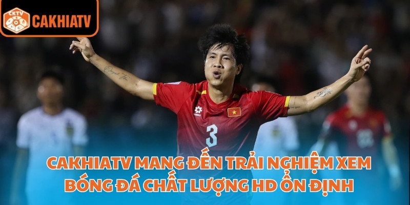 Cakhiatv – Địa Chỉ Xem Trực Tiếp Bóng Đá Việt Nam Uy Tín 2 CakhiaTV mang đến trải nghiệm xem bóng đá chất lượng HD ổn định